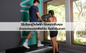 วิธี เลือกลู่วิ่งไฟฟ้า ให้เหมาะกับการใช้งาน คุ้มค่าคุ้มราคา