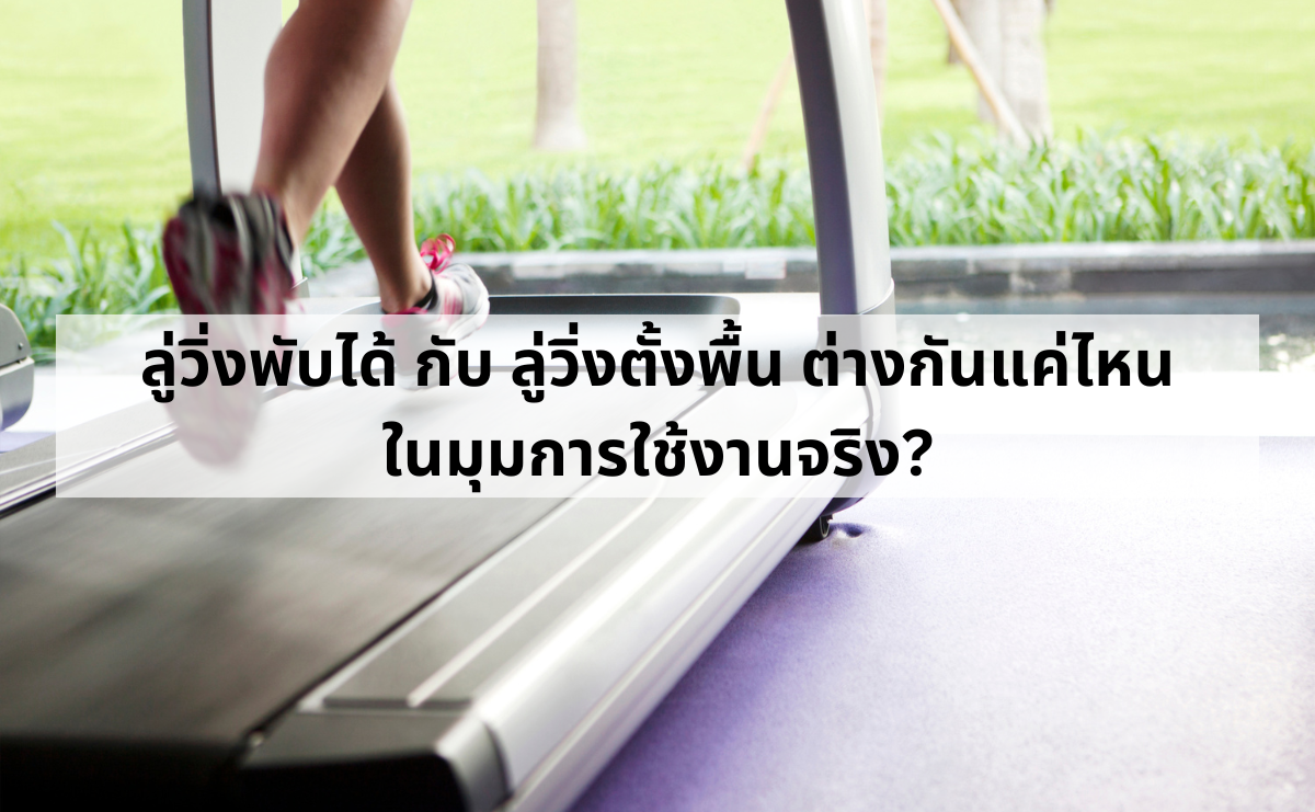 ลู่วิ่งพับได้-กับ-ลู่วิ่งตั้งพื้น-ต่างกันแค่ไหนในมุมการใช้งานจริง